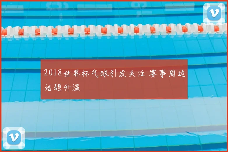 2018世界杯气球引发关注 赛事周边话题升温