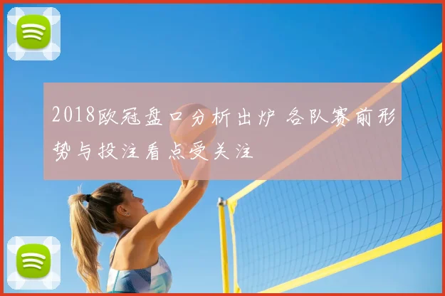 2018欧冠盘口分析出炉 各队赛前形势与投注看点受关注