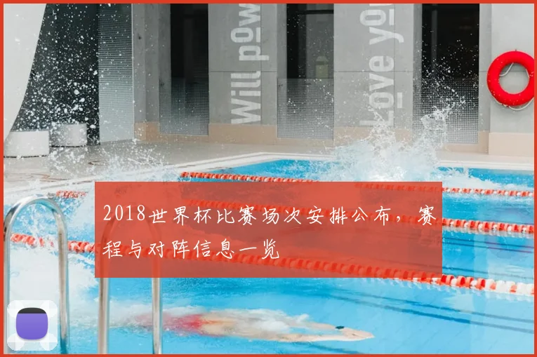2018世界杯比赛场次安排公布，赛程与对阵信息一览