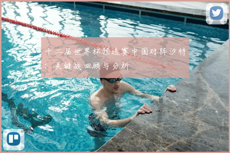 十二届世界杯预选赛中国对阵沙特：关键战回顾与分析