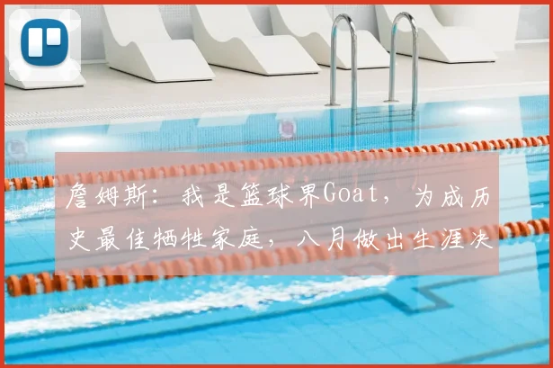 詹姆斯:我是篮球界Goat,为成历史最佳牺牲家庭,八月做出生涯决定