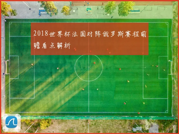 2018世界杯法国对阵俄罗斯赛程前瞻看点解析