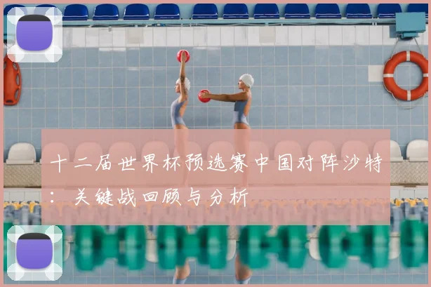 十二届世界杯预选赛中国对阵沙特：关键战回顾与分析